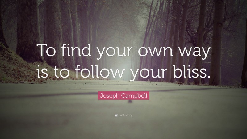 Joseph Campbell Quote: “To find your own way is to follow your bliss.”