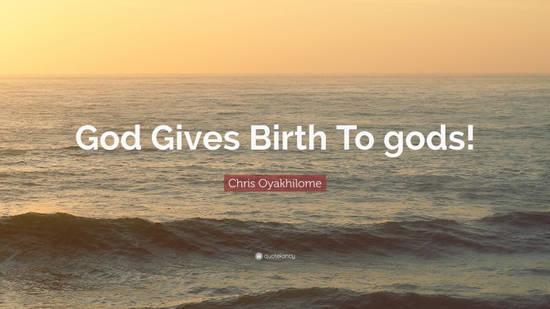 Chris Oyakhilome Quote: “God Gives Birth To gods!”