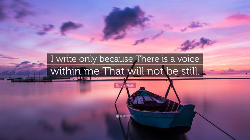 Sylvia Plath Quote: “I write only because There is a voice within me That will not be still.”