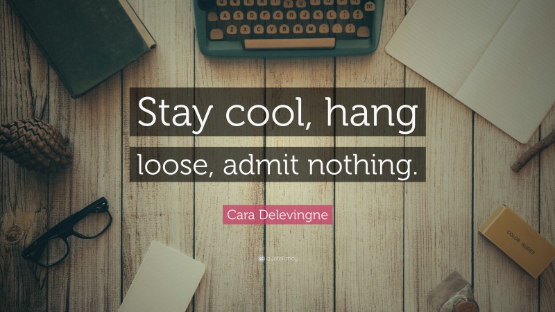 Cara Delevingne Quote: “Stay cool, hang loose, admit nothing.”
