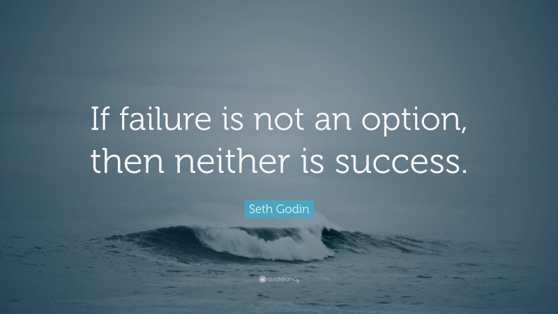 Seth Godin Quote: “If failure is not an option, then neither is success.”