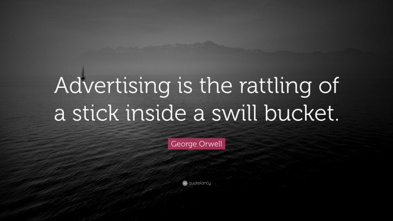George Orwell Quote: “Advertising is the rattling of a stick inside a swill bucket.”