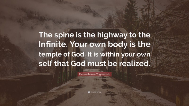 Paramahansa Yogananda Quote: “The spine is the highway to the Infinite. Your own body is the temple of God. It is within your own self that God must be realized.”