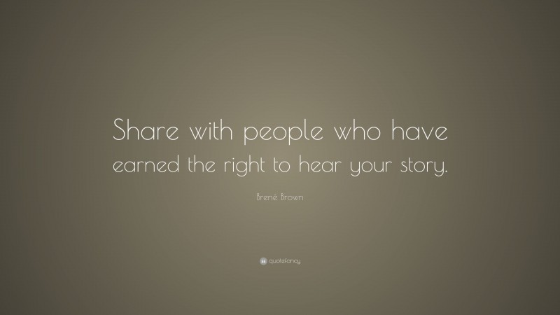 Brené Brown Quote: “Share with people who have earned the right to hear your story.”