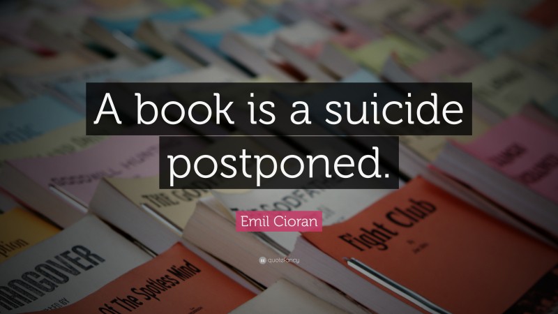 Emil Cioran Quote: “A book is a suicide postponed.”