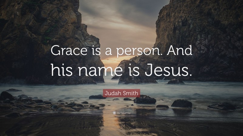 Judah Smith Quote: “Grace is a person. And his name is Jesus.”