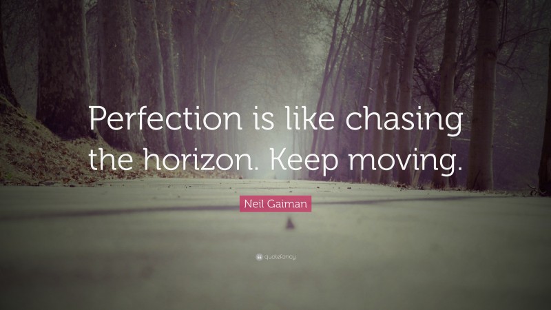 Neil Gaiman Quote: “Perfection is like chasing the horizon. Keep moving.”