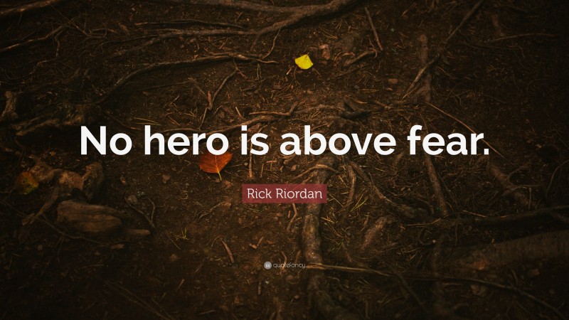 Rick Riordan Quote: “No hero is above fear.”