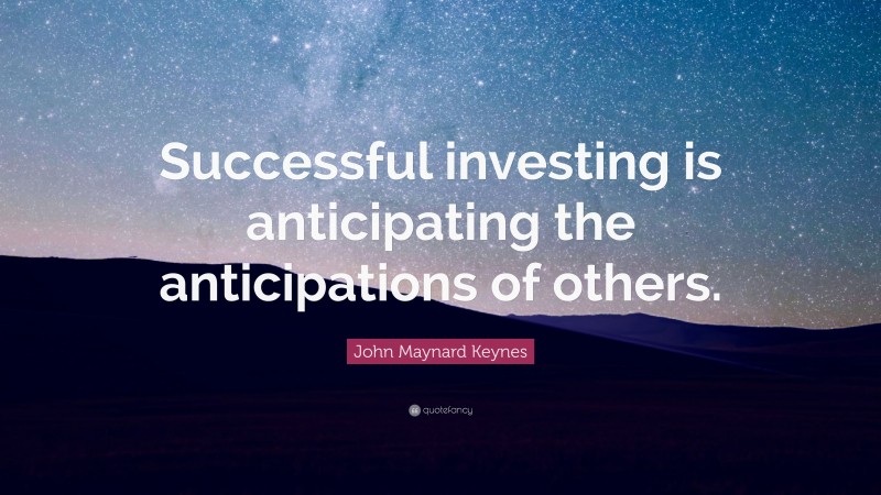John Maynard Keynes Quote: “Successful investing is anticipating the anticipations of others.”