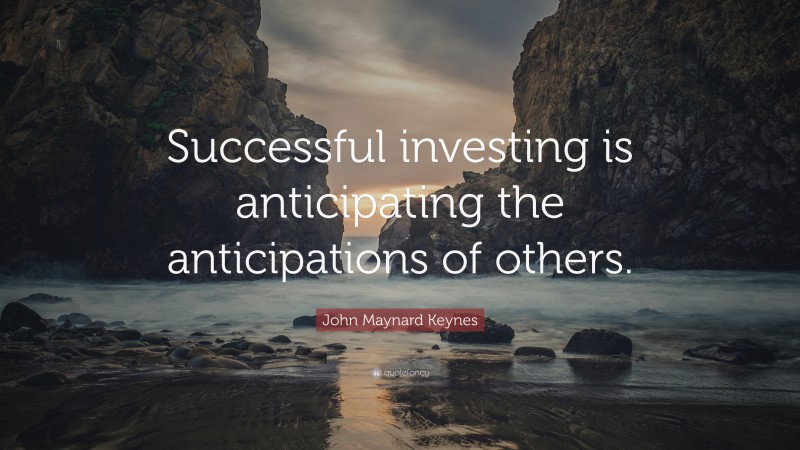 John Maynard Keynes Quote: “Successful investing is anticipating the anticipations of others.”