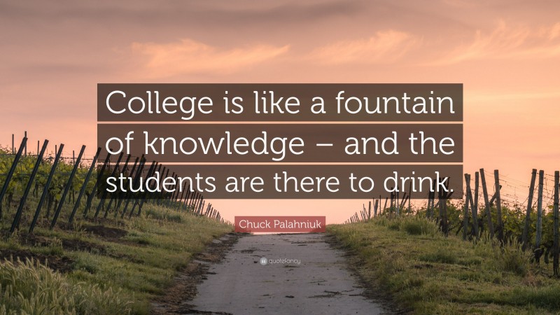 Chuck Palahniuk Quote: “College is like a fountain of knowledge – and the students are there to drink.”