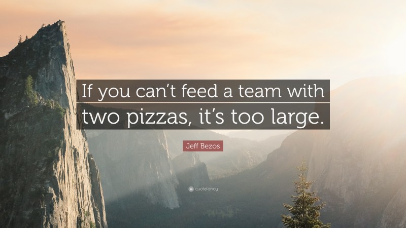 Jeff Bezos Quote: “If you can’t feed a team with two pizzas, it’s too large.”
