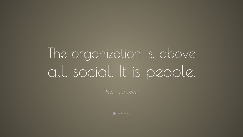 Peter F. Drucker Quote: “The organization is, above all, social. It is people.”