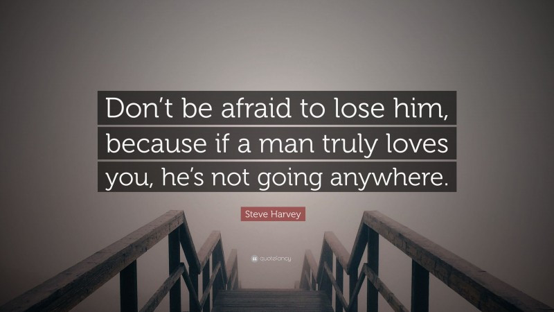 Steve Harvey Quote: “Don’t be afraid to lose him, because if a man truly loves you, he’s not going anywhere.”