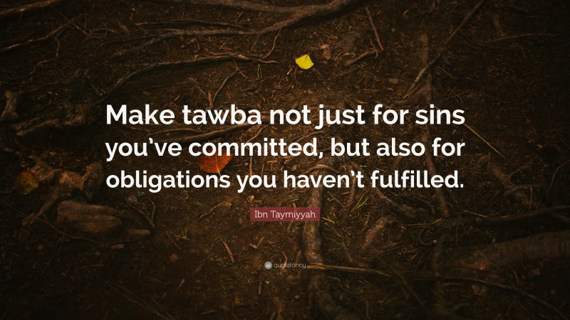 Ibn Taymiyyah Quote: “Make tawba not just for sins you’ve committed, but also for obligations you haven’t fulfilled.”