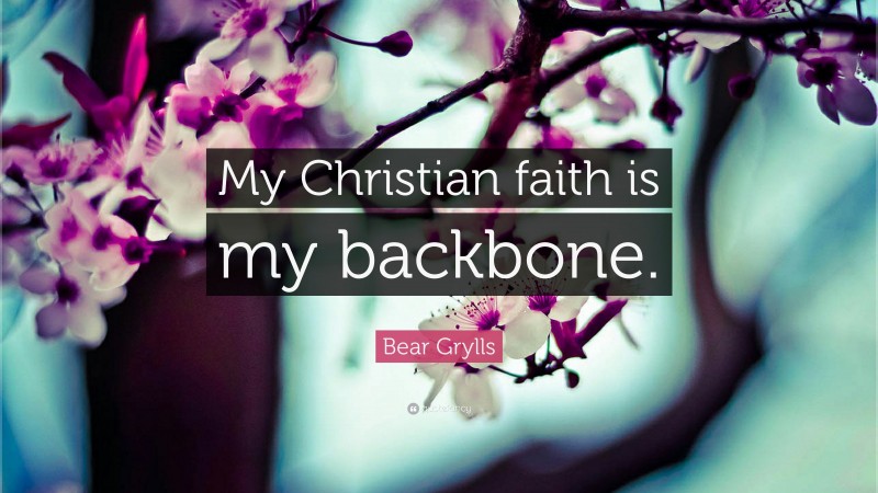 Bear Grylls Quote: “My Christian faith is my backbone.”