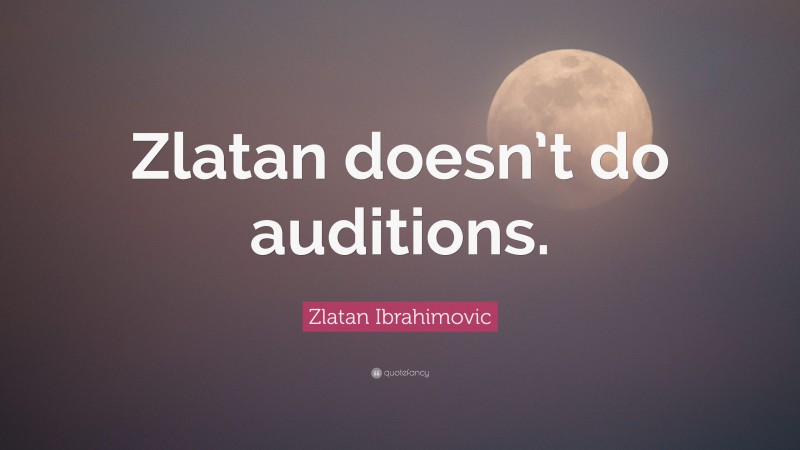 Zlatan Ibrahimovic Quote: “Zlatan doesn’t do auditions.”