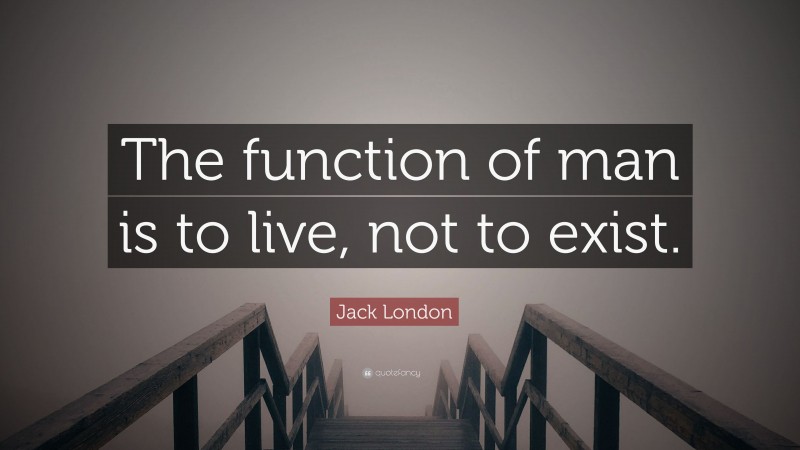 Jack London Quote: “The function of man is to live, not to exist.”