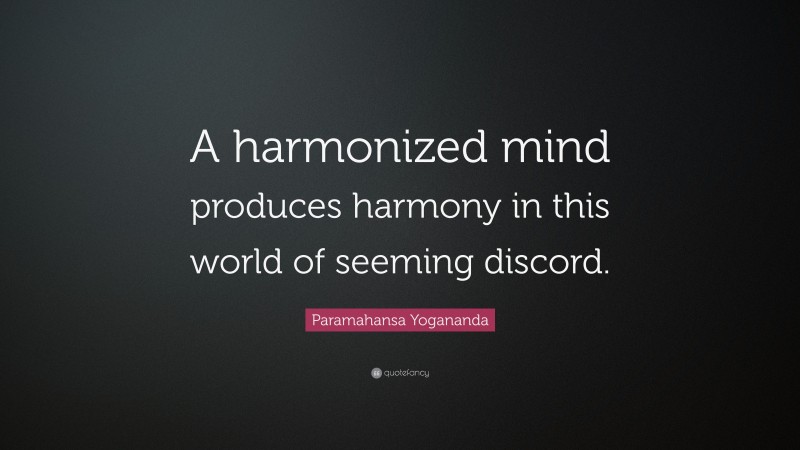 Paramahansa Yogananda Quote: “A harmonized mind produces harmony in this world of seeming discord.”