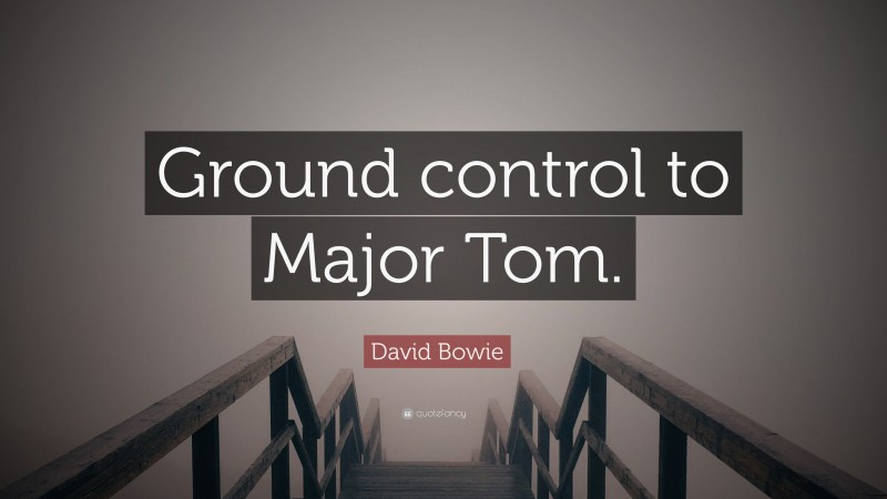David Bowie Quote: “Ground control to Major Tom.”