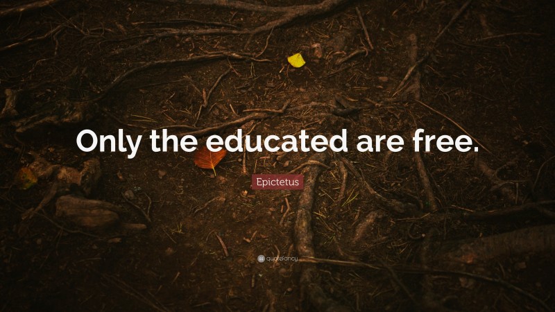 Epictetus Quote: “Only the educated are free.”