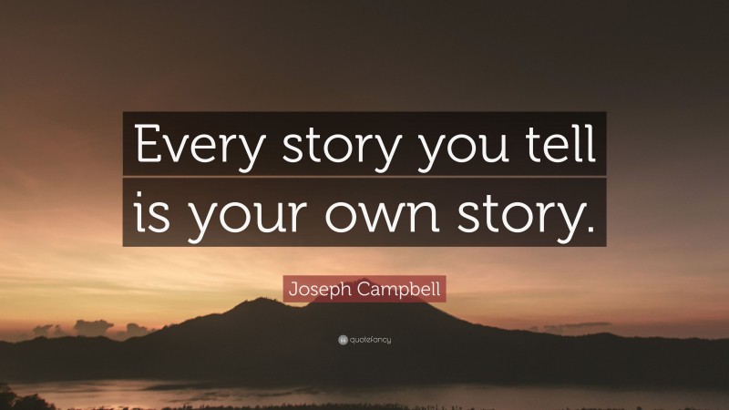 Joseph Campbell Quote: “Every story you tell is your own story.”