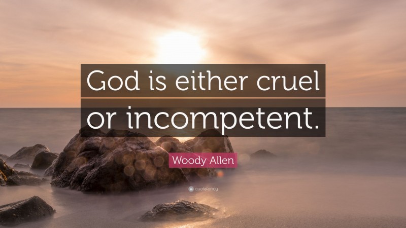 Woody Allen Quote: “God is either cruel or incompetent.”