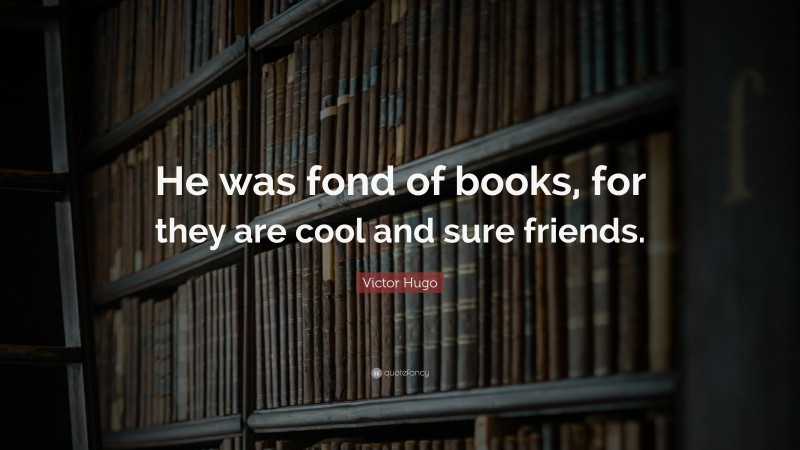 Victor Hugo Quote: “He was fond of books, for they are cool and sure friends.”