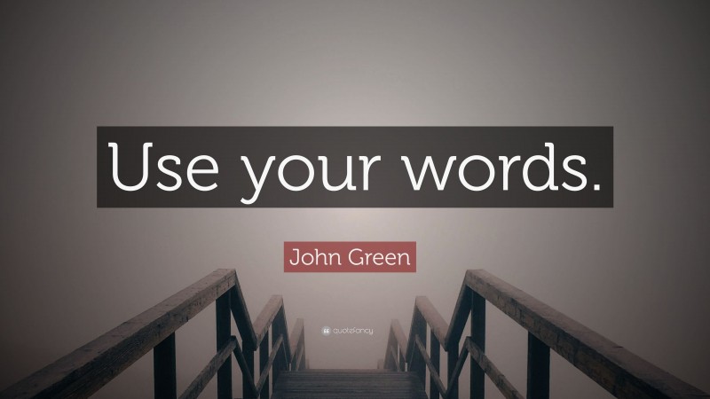 John Green Quote: “Use your words.”