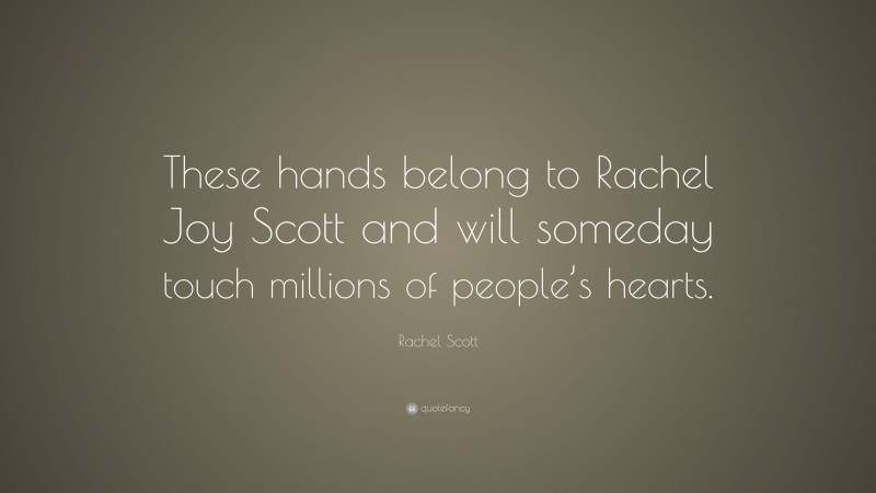 Rachel Scott Quote: “These hands belong to Rachel Joy Scott and will someday touch millions of people’s hearts.”