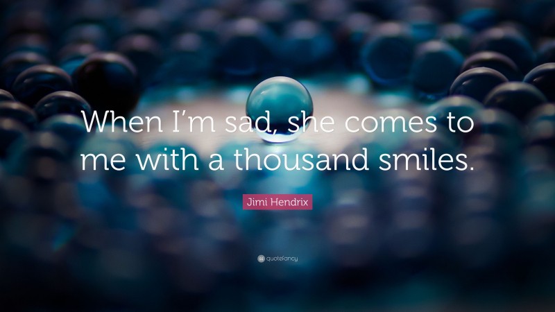 Jimi Hendrix Quote: “When I’m sad, she comes to me with a thousand smiles.”