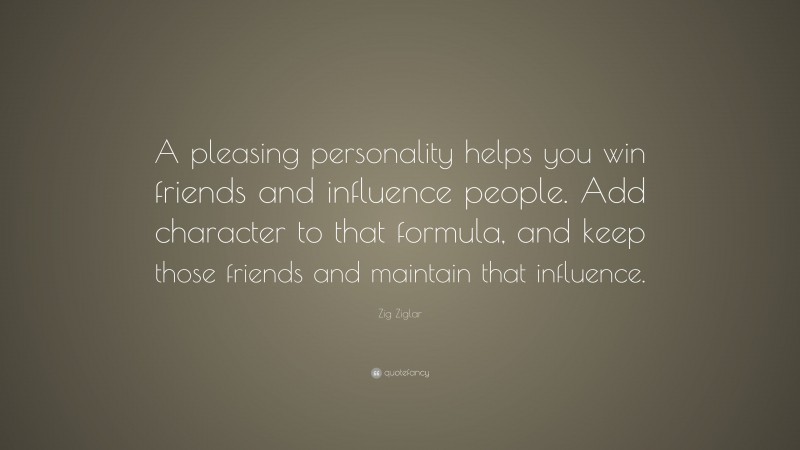 Zig Ziglar Quote: “A pleasing personality helps you win friends and ...