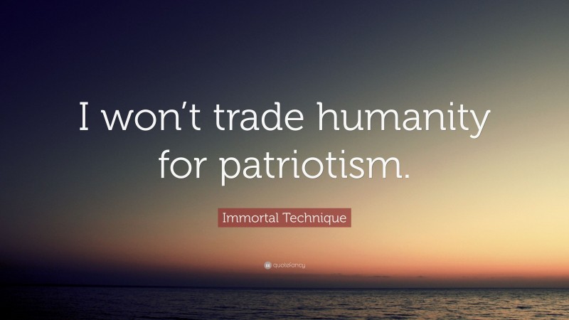 Immortal Technique Quote: “I won’t trade humanity for patriotism.”