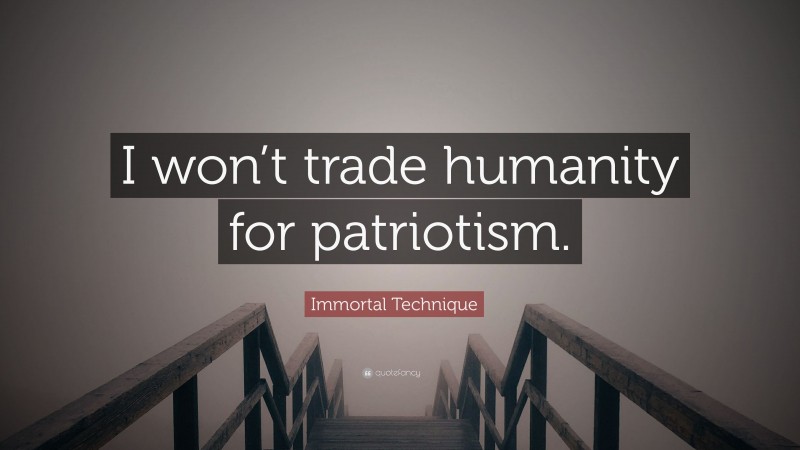 Immortal Technique Quote: “I won’t trade humanity for patriotism.”