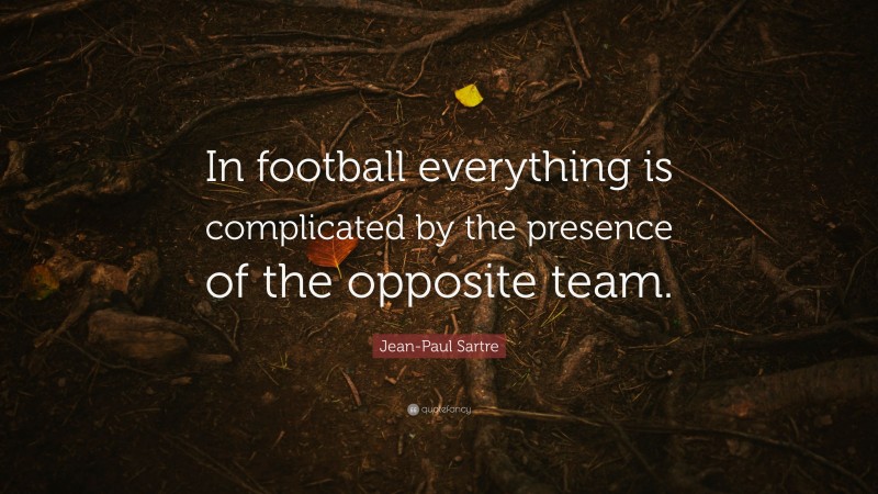 Jean-Paul Sartre Quote: “In football everything is complicated by the presence of the opposite team.”