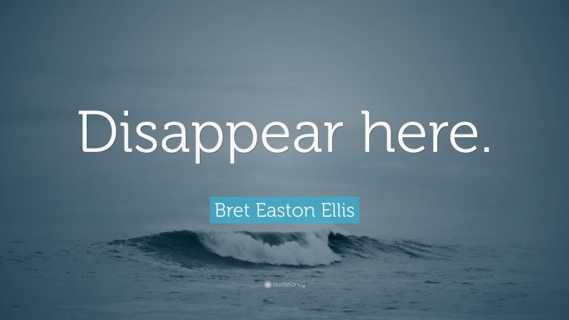 Bret Easton Ellis Quote: “Disappear here.”
