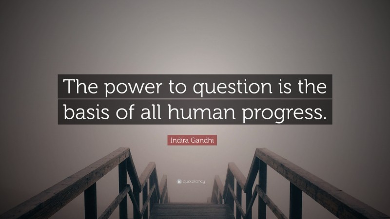 Indira Gandhi Quote: “The power to question is the basis of all human progress.”