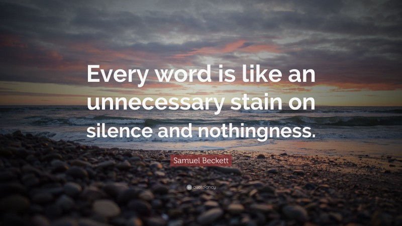 Samuel Beckett Quote: “Every word is like an unnecessary stain on silence and nothingness.”