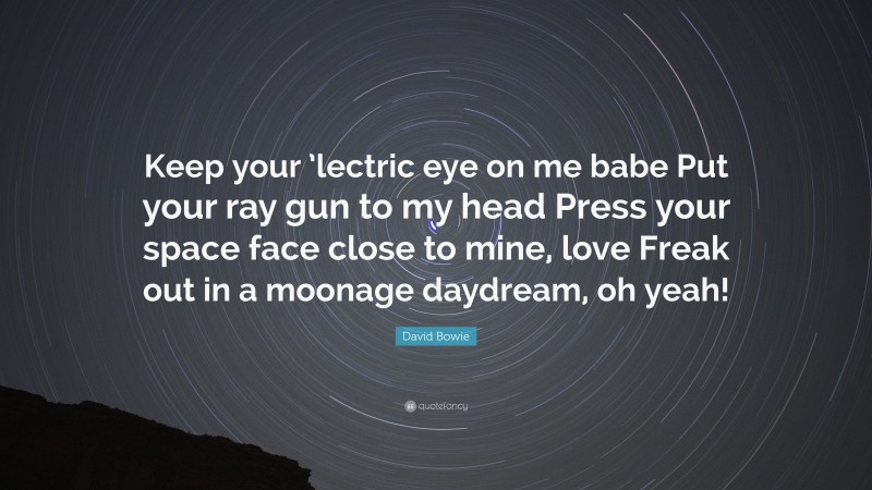 David Bowie Quote: “Keep your ’lectric eye on me babe Put your ray gun to my head Press your space face close to mine, love Freak out in a moonage daydream, oh yeah!”