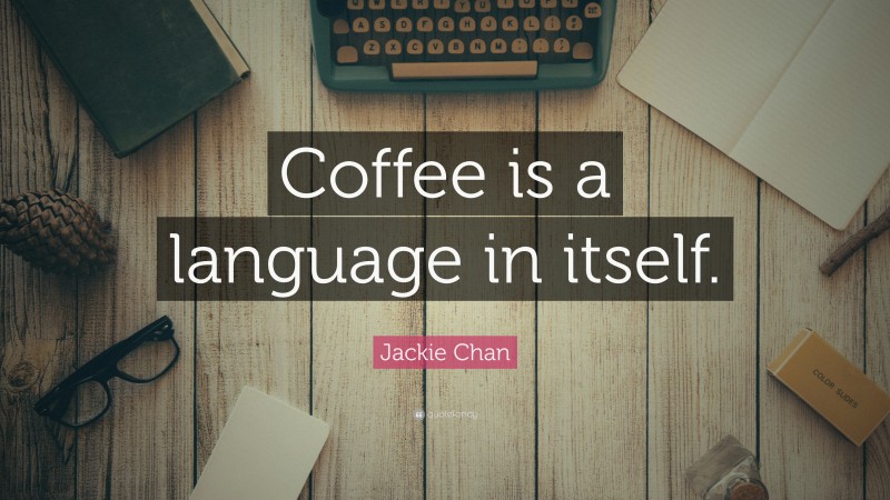 Jackie Chan Quote: “Coffee is a language in itself.”