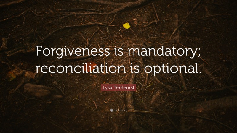 Lysa TerKeurst Quote: “Forgiveness is mandatory; reconciliation is optional.”