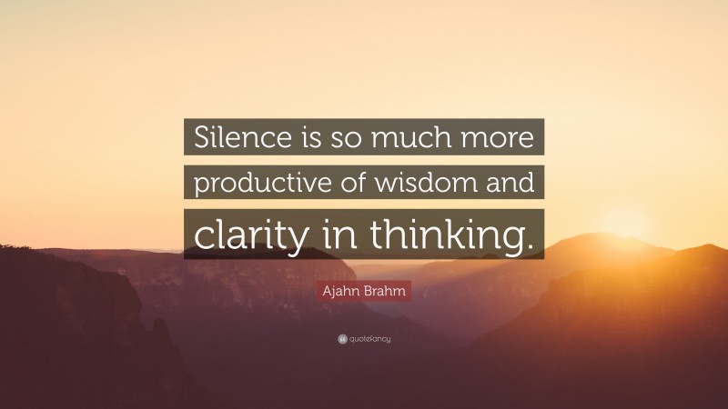 Ajahn Brahm Quote: “Silence is so much more productive of wisdom and clarity in thinking.”