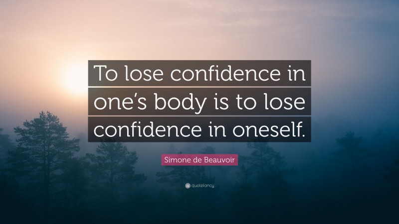 Simone de Beauvoir Quote: “To lose confidence in one’s body is to lose confidence in oneself.”