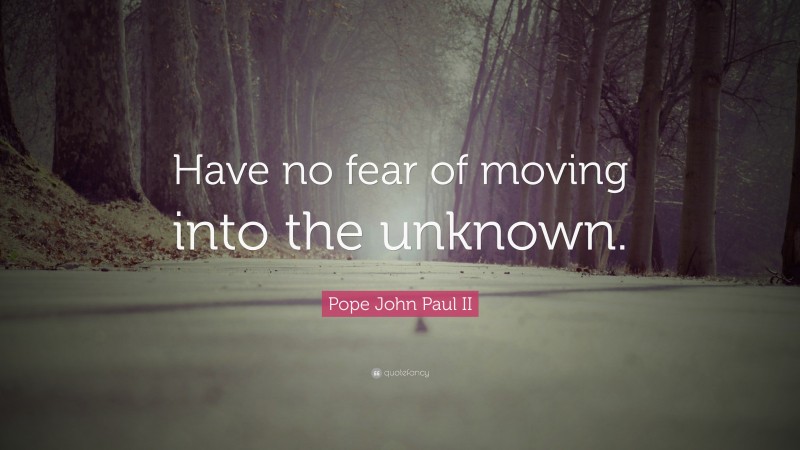 Pope John Paul II Quote: “Have no fear of moving into the unknown.”
