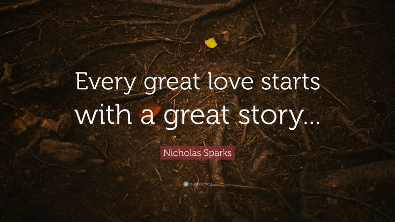 Nicholas Sparks Quote: “Every great love starts with a great story...”