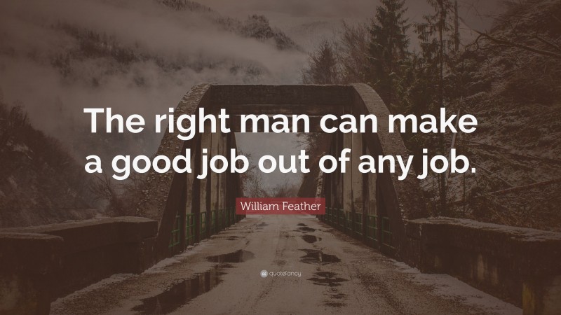 William Feather Quote: “The right man can make a good job out of any job.”