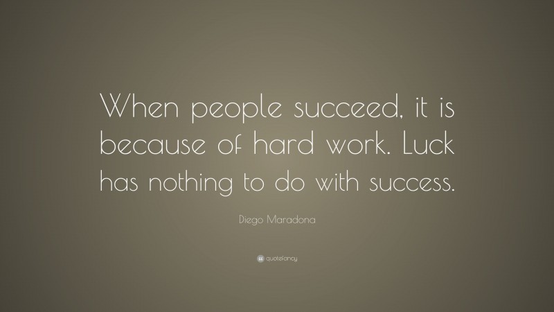 Diego Maradona Quote: “When people succeed, it is because of hard work. Luck has nothing to do with success.”