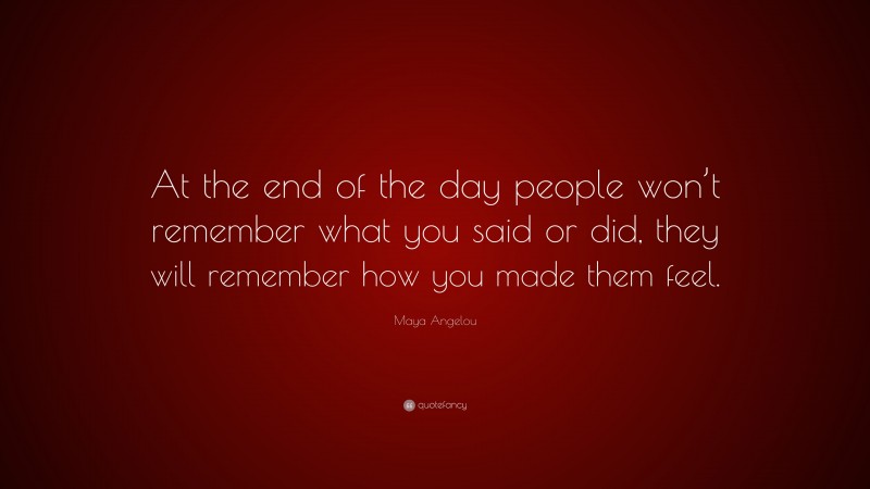 Maya Angelou Quote: “At the end of the day people won’t remember what ...