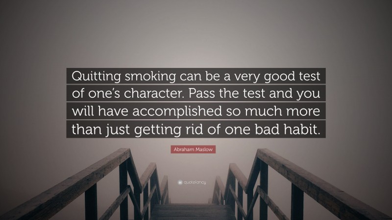 Abraham Maslow Quote: “Quitting smoking can be a very good test of one’s character. Pass the test and you will have accomplished so much more than just getting rid of one bad habit.”