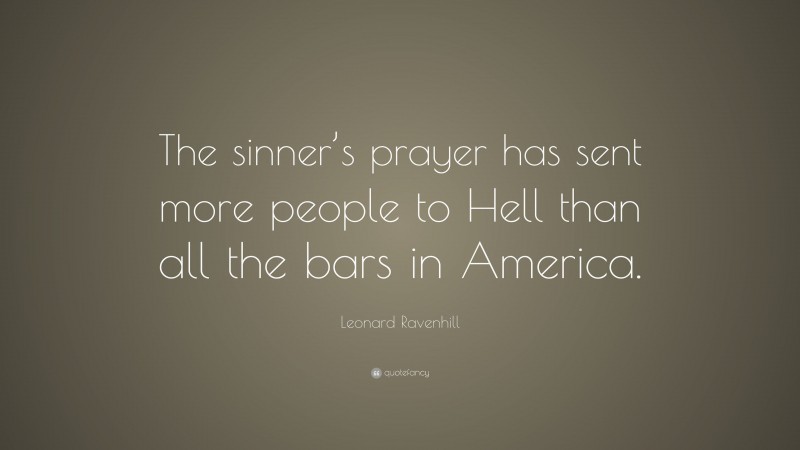 Leonard Ravenhill Quote: “The sinner’s prayer has sent more people to Hell than all the bars in America.”